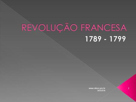 REVOLUÇÃO FRANCESA 1789 - 1799 www.nilson.pro.br 31/03/2017.