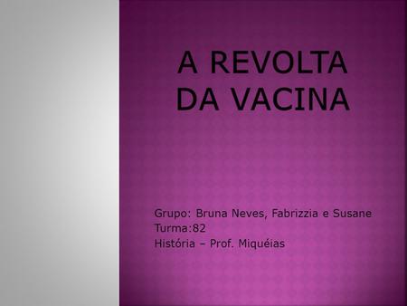 A Revolta da Vacina Grupo: Bruna Neves, Fabrizzia e Susane Turma:82