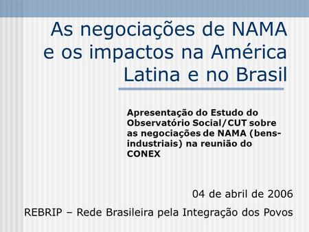 As negociações de NAMA e os impactos na América Latina e no Brasil Apresentação do Estudo do Observatório Social/CUT sobre as negociações de NAMA (bens-