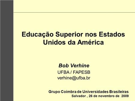 Educação Superior nos Estados Unidos da América Grupo Coimbra de Universidades Brasileiras Salvador, 26 de novembro de 2009 Bob Verhine UFBA / FAPESB