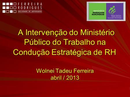 A Intervenção do Ministério Público do Trabalho na Condução Estratégica de RH	 Wolnei Tadeu Ferreira abril / 2013.