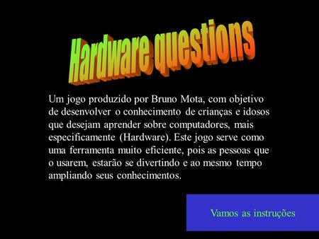 Hardware questions Um jogo produzido por Bruno Mota, com objetivo de desenvolver o conhecimento de crianças e idosos que desejam aprender sobre computadores,