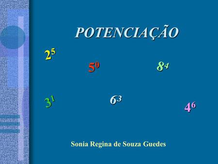 POTENCIAÇÃO 25 50 84 31 63 46 Sonia Regina de Souza Guedes.