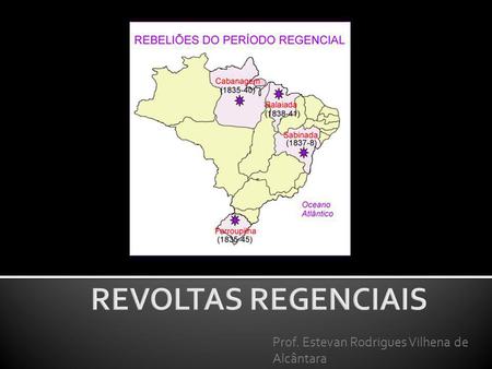 REVOLTAS REGENCIAIS Prof. Estevan Rodrigues Vilhena de Alcântara.