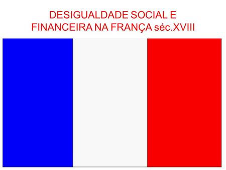 DESIGUALDADE SOCIAL E FINANCEIRA NA FRANÇA séc.XVIII