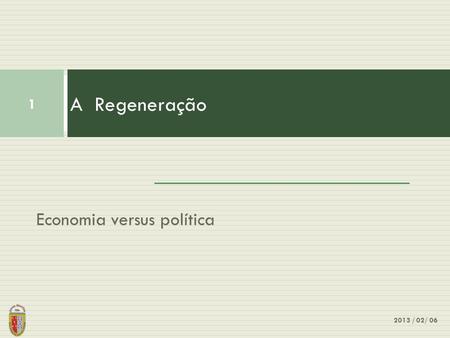 A Regeneração Economia versus política 2013 / 02/ 06.