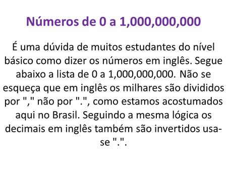 Números de 0 a 1,000,000,000 É uma dúvida de muitos estudantes do nível básico como dizer os números em inglês. Segue abaixo a lista de 0 a 1,000,000,000.