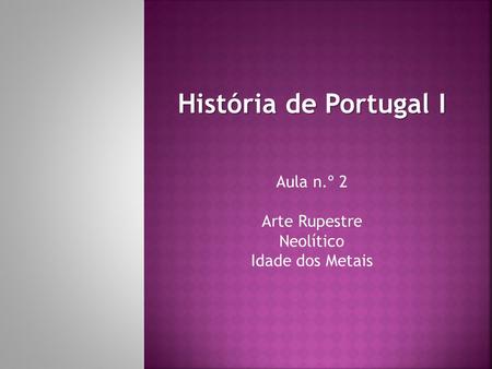História de Portugal I Aula n.º 2 Arte Rupestre Neolítico