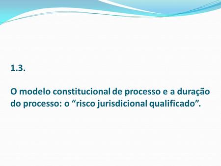 1.3. O modelo constitucional de processo e a duração do processo: o risco jurisdicional qualificado.