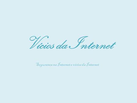 Vícios da Internet Segurança na Internet e vícios da Internet.