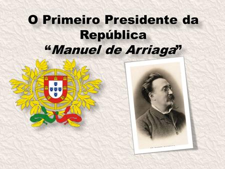 O Primeiro Presidente da RepúblicaManuel de Arriaga.