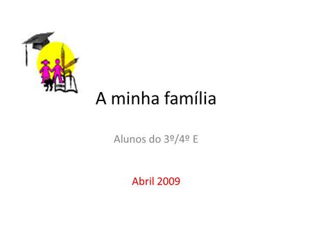 A minha família Alunos do 3º/4º E Abril 2009. A minha família é boa para mim, porque gosta de mim. Ana Mira.