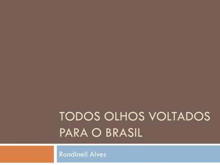 TODOS OLHOS VOLTADOS PARA O BRASIL Rondineli Alves.