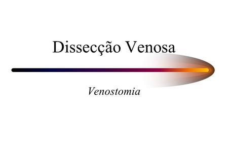 Dissecção Venosa Venostomia.
