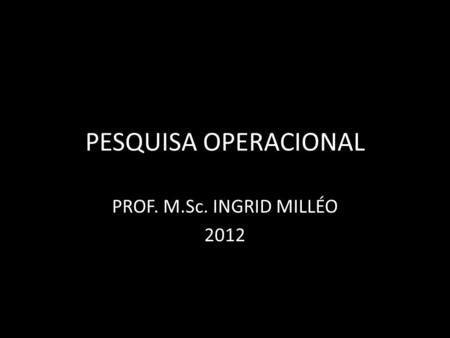 PESQUISA OPERACIONAL PROF. M.Sc. INGRID MILLÉO 2012.