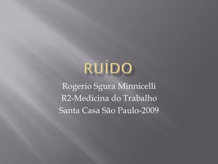 RUÍDO Rogerio Sgura Minnicelli R2-Medicina do Trabalho