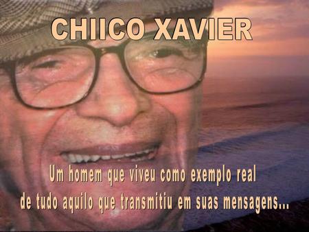 CHIICO XAVIER Um homem que viveu como exemplo real