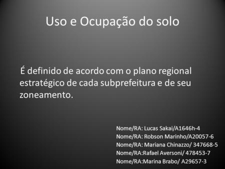 Uso e Ocupação do solo É definido de acordo com o plano regional estratégico de cada subprefeitura e de seu zoneamento. Nome/RA: Lucas Sakai/A1646h-4 Nome/RA: