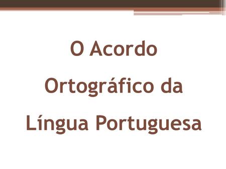 O Acordo Ortográfico da Língua Portuguesa