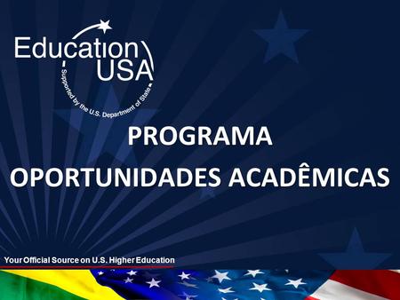 Your Official Source on U.S. Higher Education PROGRAMA OPORTUNIDADES ACADÊMICAS.