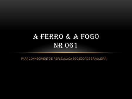 PARA CONHECIMENTO E REFLEXÃO DA SOCIEDDADE BRASILEIRA A FERRO & A FOGO NR 061.