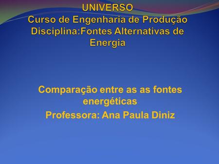 Comparação entre as as fontes energéticas Professora: Ana Paula Diniz