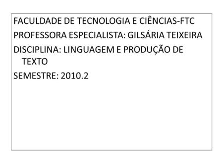 FACULDADE DE TECNOLOGIA E CIÊNCIAS-FTC PROFESSORA ESPECIALISTA: GILSÁRIA TEIXEIRA DISCIPLINA: LINGUAGEM E PRODUÇÃO DE TEXTO SEMESTRE: 2010.2.