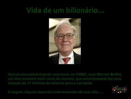 Vida de um bilionário... . Houve uma entrevista de uma hora, na CNBC, com Warren Buffet, um dos homens mais ricos do mundo, que recentemente fez uma doação.