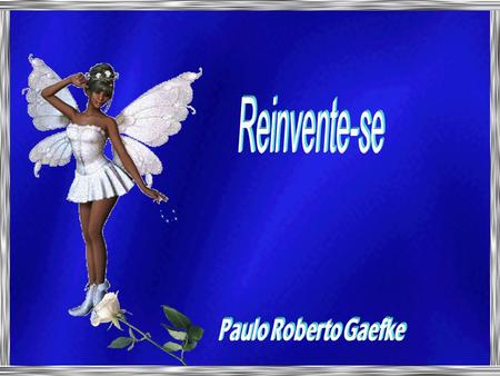 Reinvente-se Paulo Roberto Gaefke.