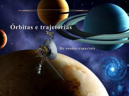 Órbitas e trajetórias De sondas espaciais Fonte:.