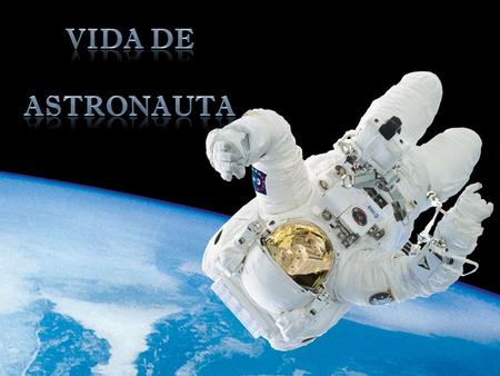 VIDA DE ASTRONAUTA Fonte: http://www.esa.int/esaHS/SEM0FS0XDYD_astronauts_1.html.