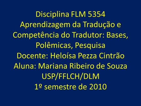 Disciplina FLM 5354 Aprendizagem da Tradução e Competência do Tradutor: Bases, Polêmicas, Pesquisa Docente: Heloísa Pezza Cintrão Aluna: Mariana Ribeiro.