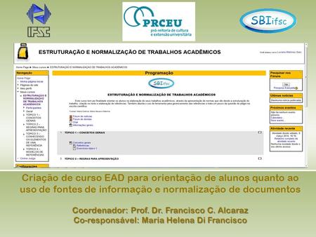 Criação de curso EAD para orientação de alunos quanto ao uso de fontes de informação e normalização de documentos Coordenador: Prof. Dr. Francisco C. Alcaraz.