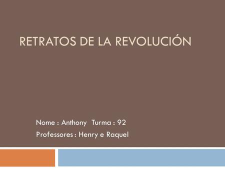 RETRATOS DE LA REVOLUCIÓN Nome : Anthony Turma : 92 Professores : Henry e Raquel.