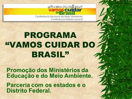 PROGRAMA VAMOS CUIDAR DO BRASIL Promoção dos Ministérios da Educação e do Meio Ambiente. Parceria com os estados e o Distrito Federal.