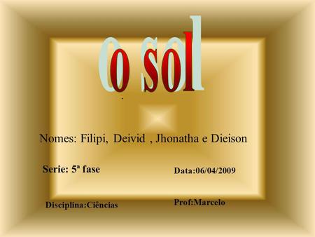o sol Nomes: Filipi, Deivid , Jhonatha e Dieison . Serie: 5ª fase