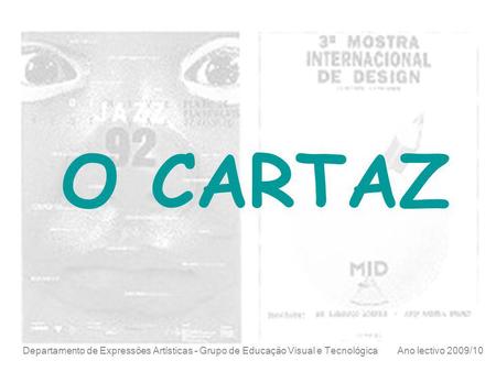 O CARTAZ Departamento de Expressões Artísticas – Grupo de Educação Visual e Tecnológica Ano lectivo 2009/10.