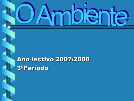 O Ambiente Ano lectivo 2007/2008 3ºPeriodo.