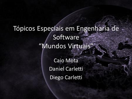 Tópicos Especiais em Engenharia de Software Mundos Virtuais Caio Mota Daniel Carletti Diego Carletti.