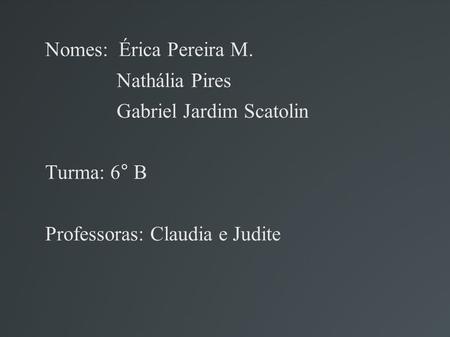 Nomes:  Érica Pereira M. Nathália Pires Gabriel Jardim Scatolin