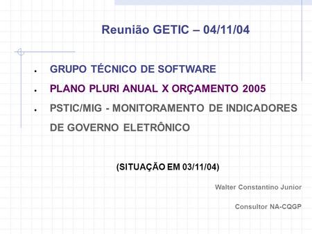 GRUPO TÉCNICO DE SOFTWARE PLANO PLURI ANUAL X ORÇAMENTO 2005 PSTIC/MIG - MONITORAMENTO DE INDICADORES DE GOVERNO ELETRÔNICO (SITUAÇÃO EM 03/11/04) Walter.
