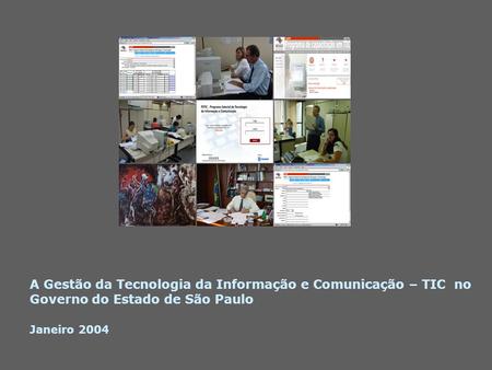 A Gestão da Tecnologia da Informação e Comunicação – TIC no Governo do Estado de São Paulo Janeiro 2004.