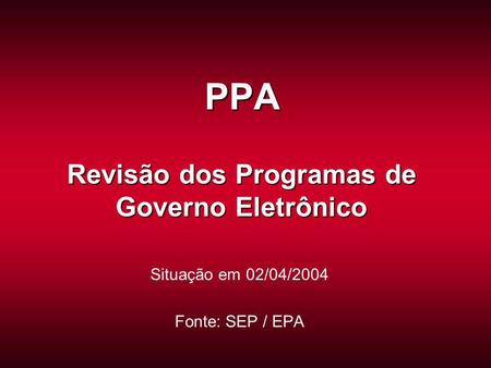 PPA Revisão dos Programas de Governo Eletrônico Situação em 02/04/2004 Fonte: SEP / EPA.