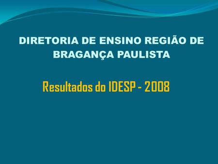 Resultados do IDESP - 2008 DIRETORIA DE ENSINO REGIÃO DE BRAGANÇA PAULISTA.
