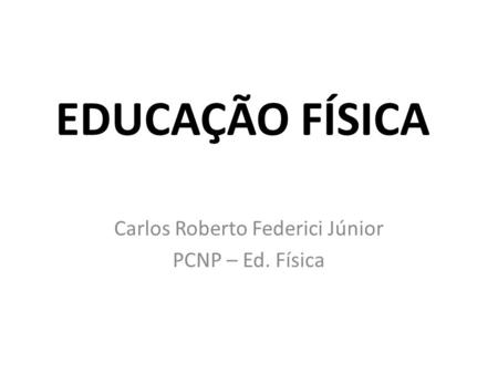Carlos Roberto Federici Júnior PCNP – Ed. Física
