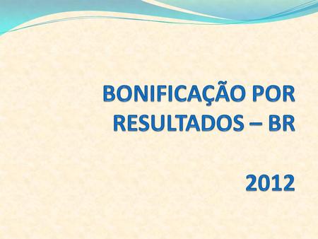 BONIFICAÇÃO POR RESULTADOS – BR 2012