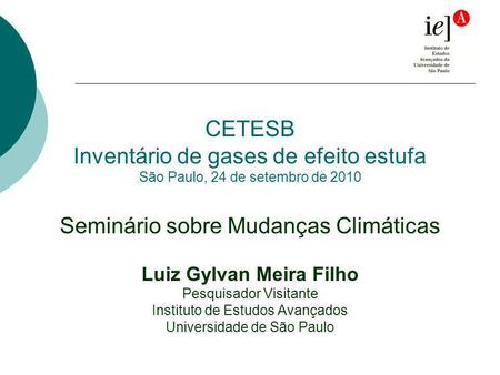 CETESB Inventário de gases de efeito estufa São Paulo, 24 de setembro de 2010 Seminário sobre Mudanças Climáticas Luiz Gylvan Meira Filho Pesquisador Visitante.