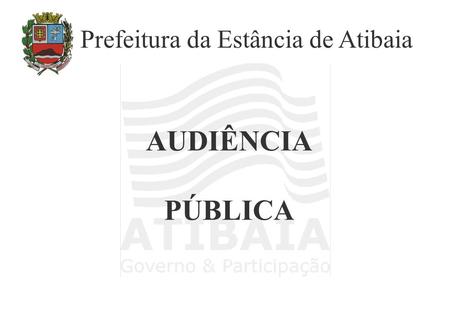 AUDIÊNCIA PÚBLICA Prefeitura da Estância de Atibaia.