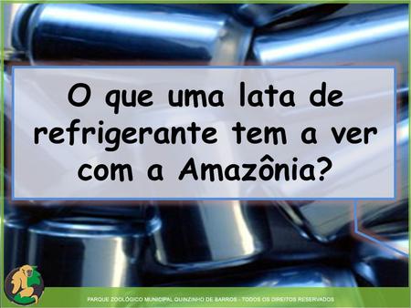O que uma lata de refrigerante tem a ver com a Amazônia?