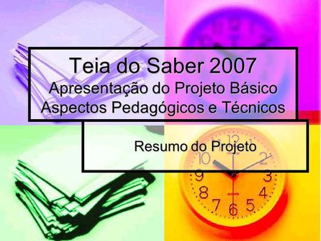 Teia do Saber 2007 Apresentação do Projeto Básico Aspectos Pedagógicos e Técnicos Resumo do Projeto.